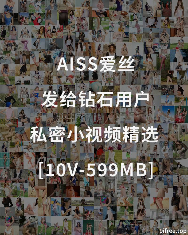 [AISS爱丝] 发给钻石用户的私密小视频精选 [10V-599MB]